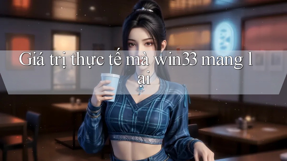 Giá trị thực tế mà win33 mang lại