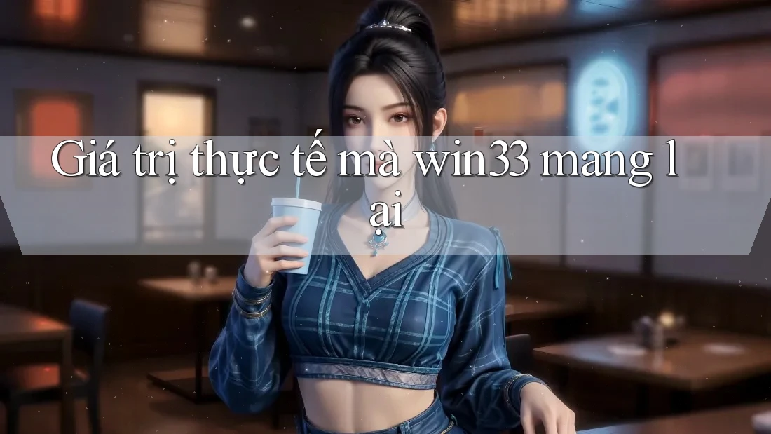 Giá trị thực tế mà win33 mang lại
