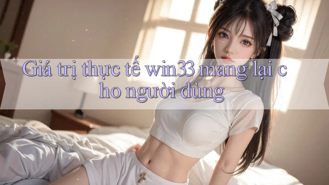 Giá trị thực tế win33 mang lại cho người dùng