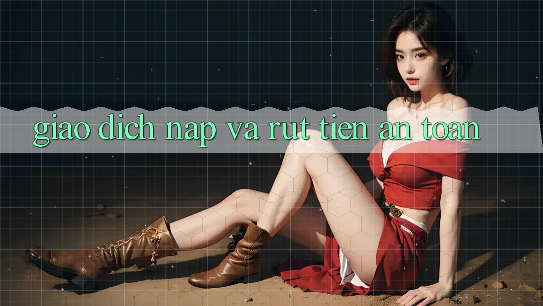 Giao dịch Nạp và Rút tiền an toàn Giao dịch Nạp và Rút tiền an toàn