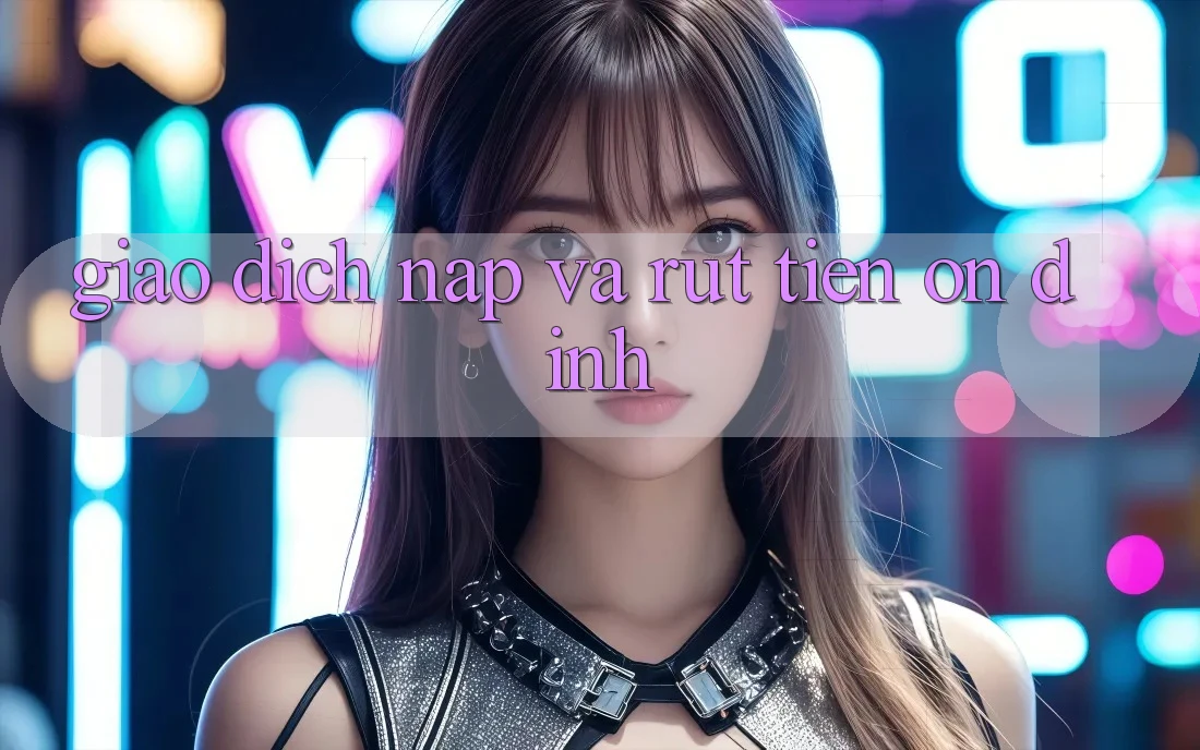Giao dịch Nạp và Rút tiền ổn định Giao dịch Nạp và Rút tiền ổn định