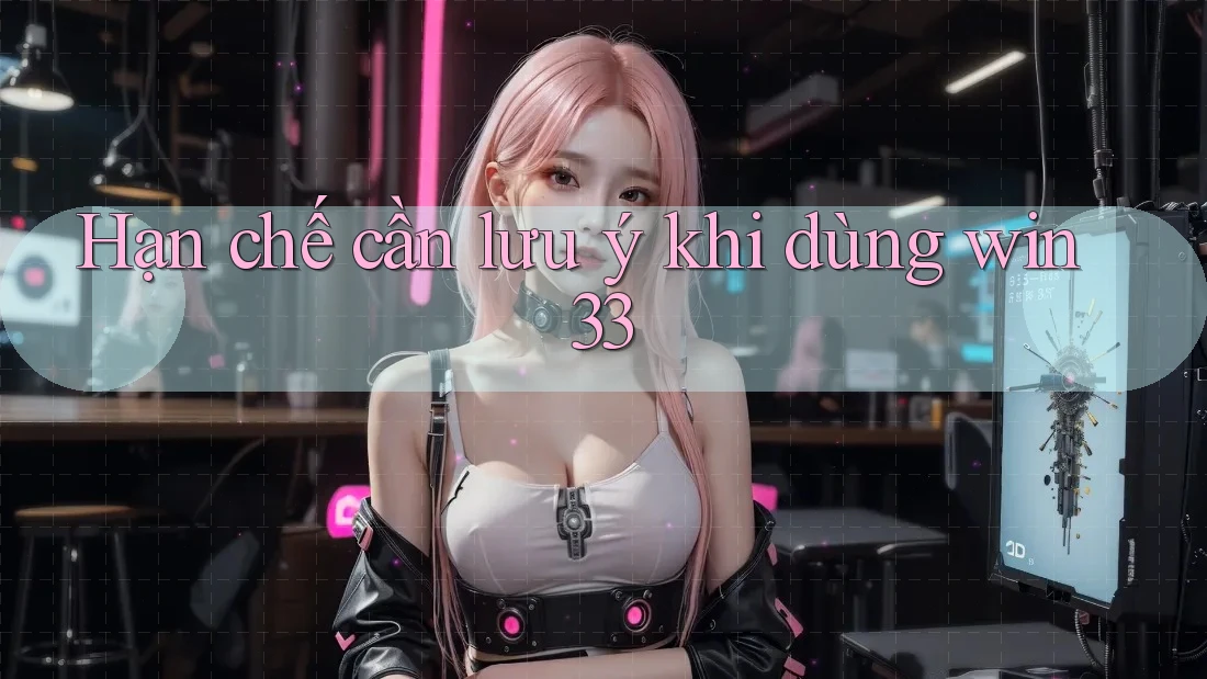 Hạn chế cần lưu ý khi dùng win33 Hạn chế cần lưu ý khi dùng win33