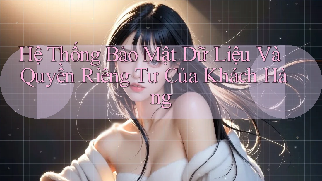 Hệ Thống Bảo Mật Dữ Liệu Và Quyền Riêng Tư Của Khách Hàng Hệ Thống Bảo Mật Dữ Liệu Và Quyền Riêng Tư Của Khách Hàng