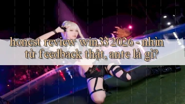 honest review win33 2026   nhìn từ feedback thật, ante là gì