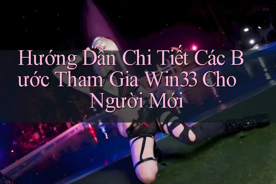 Hướng Dẫn Chi Tiết Các Bước Tham Gia Win33 Cho Người Mới Hướng Dẫn Chi Tiết Các Bước Tham Gia Win33 Cho Người Mới