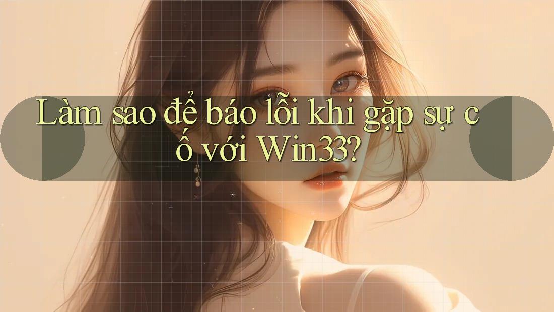 Làm sao để báo lỗi khi gặp sự cố với Win33?