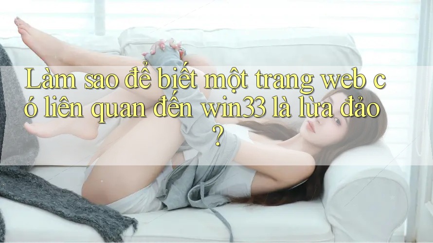 Làm sao để biết một trang web có liên quan đến win33 là lừa đảo? Làm sao để biết một trang web có liên quan đến win33 là lừa đảo?