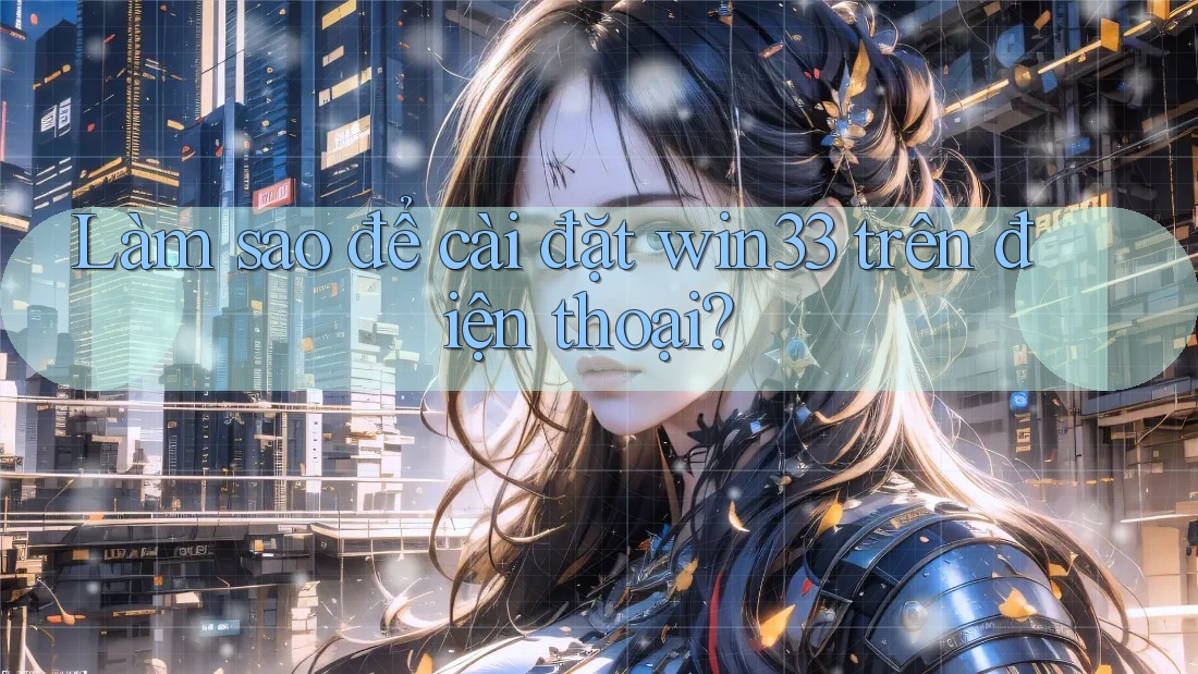 Làm sao để cài đặt win33 trên điện thoại? Làm sao để cài đặt win33 trên điện thoại?