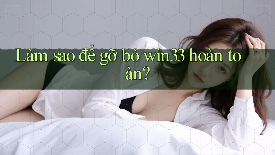 Làm sao để gỡ bỏ win33 hoàn toàn? Làm sao để gỡ bỏ win33 hoàn toàn?