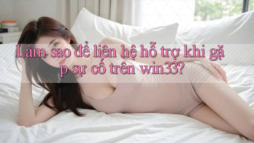 Làm sao để liên hệ hỗ trợ khi gặp sự cố trên win33?