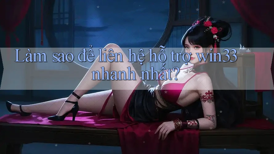 Làm sao để liên hệ hỗ trợ win33 nhanh nhất?