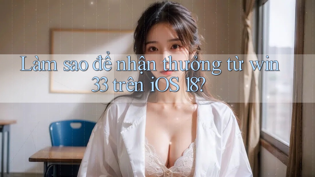 Làm sao để nhận thưởng từ win33 trên iOS 18?