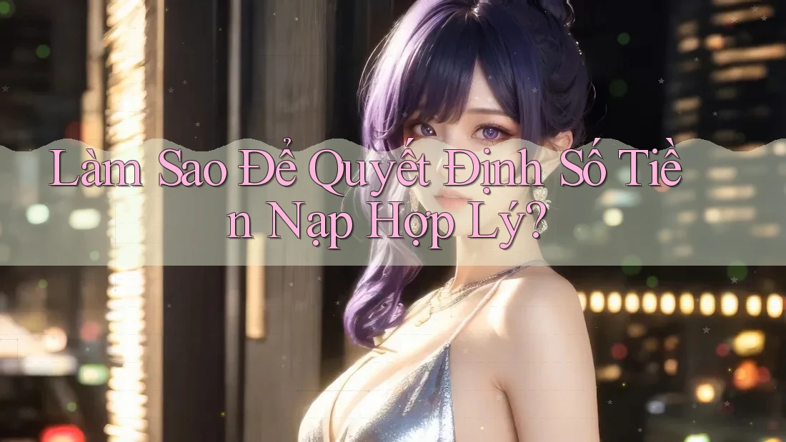 Làm Sao Để Quyết Định Số Tiền Nạp Hợp Lý?