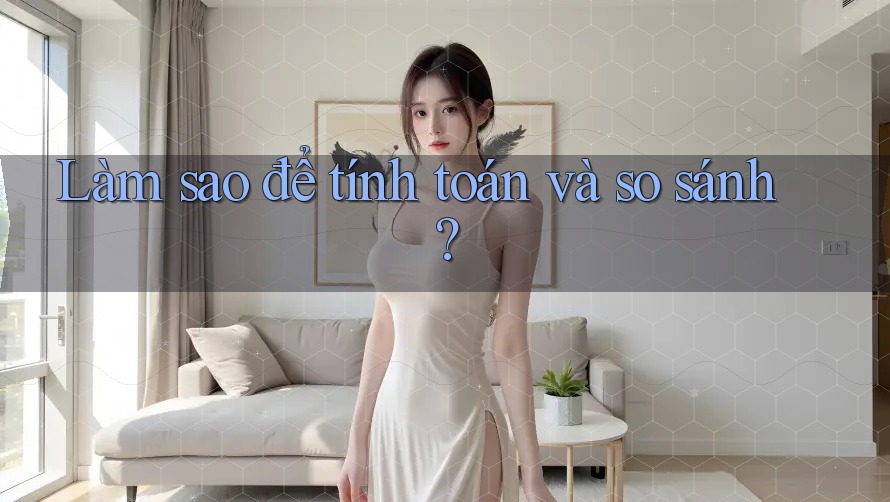 Làm sao để tính toán và so sánh?