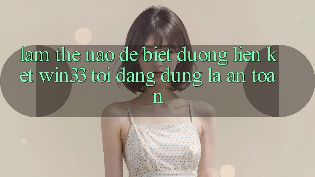 Làm thế nào để biết đường liên kết Win33 tôi đang dùng là an toàn?