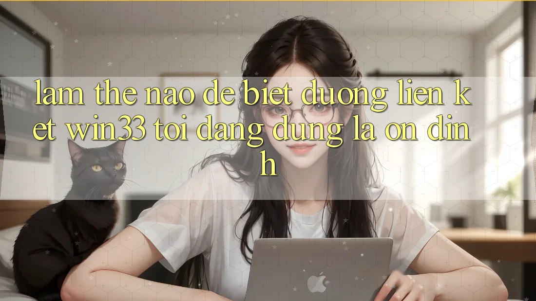Làm thế nào để biết đường liên kết Win33 tôi đang dùng là ổn định? Làm thế nào để biết đường liên kết Win33 tôi đang dùng là ổn định?