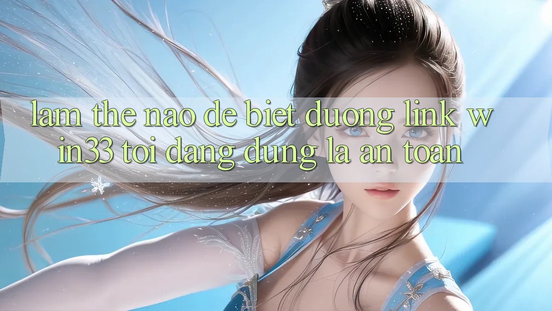 Làm thế nào để biết đường link Win33 tôi đang dùng là an toàn?