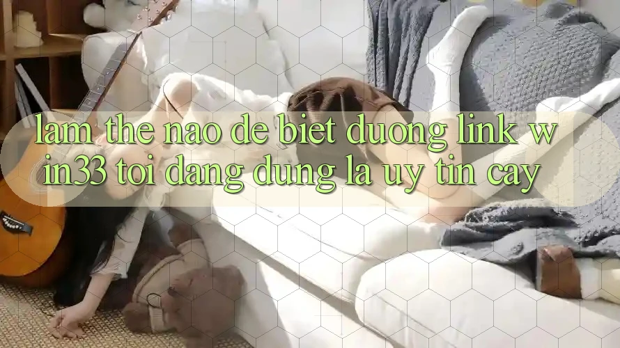 Làm thế nào để biết đường link Win33 tôi đang dùng là uy tín cậy?