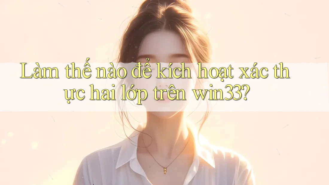 Làm thế nào để kích hoạt xác thực hai lớp trên win33?