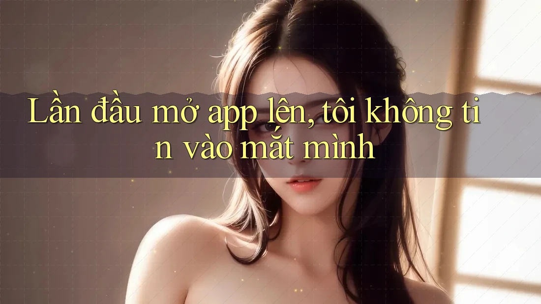 Lần đầu mở app lên, tôi không tin vào mắt mình