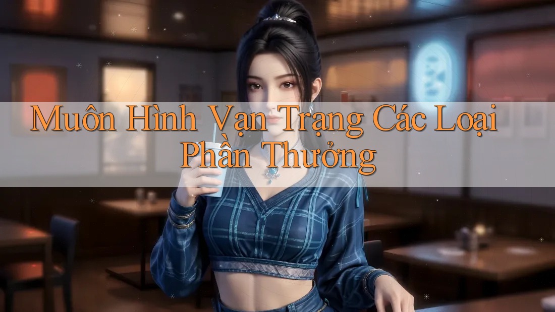 Muôn Hình Vạn Trạng Các Loại Phần Thưởng Muôn Hình Vạn Trạng Các Loại Phần Thưởng
