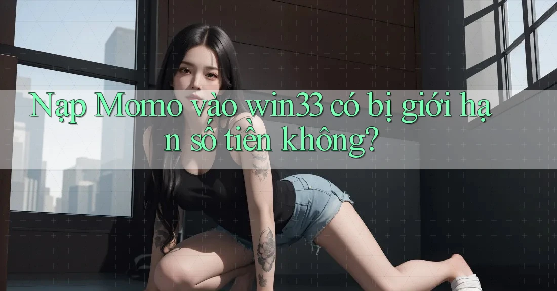 Nạp Momo vào win33 có bị giới hạn số tiền không?