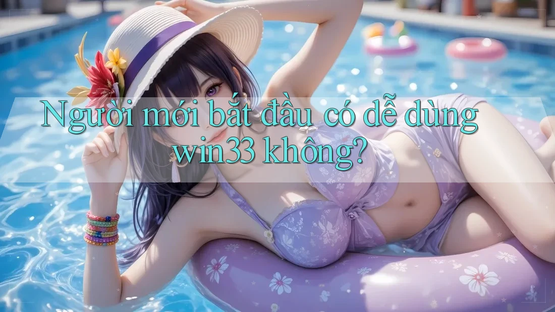 Người mới bắt đầu có dễ dùng win33 không?