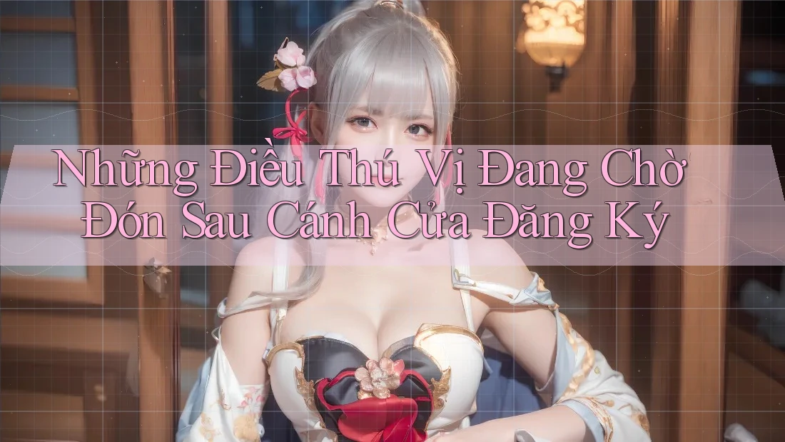 Những Điều Thú Vị Đang Chờ Đón Sau Cánh Cửa Đăng Ký