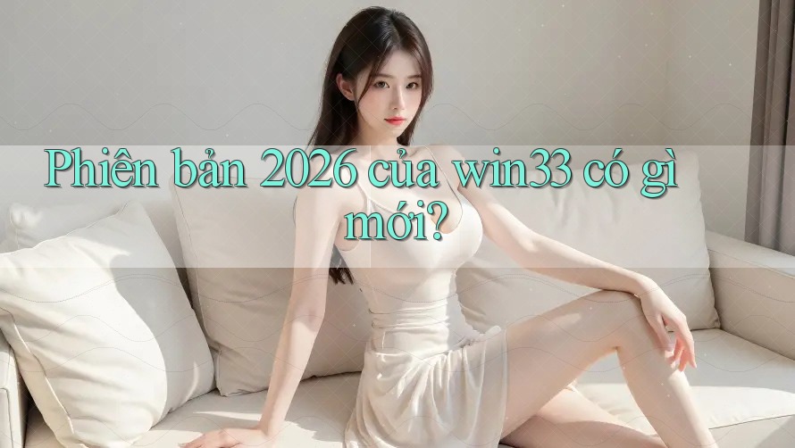 Phiên bản 2026 của win33 có gì mới? Phiên bản 2026 của win33 có gì mới?