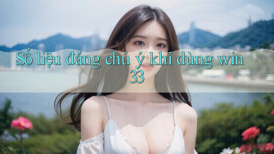 Số liệu đáng chú ý khi dùng win33