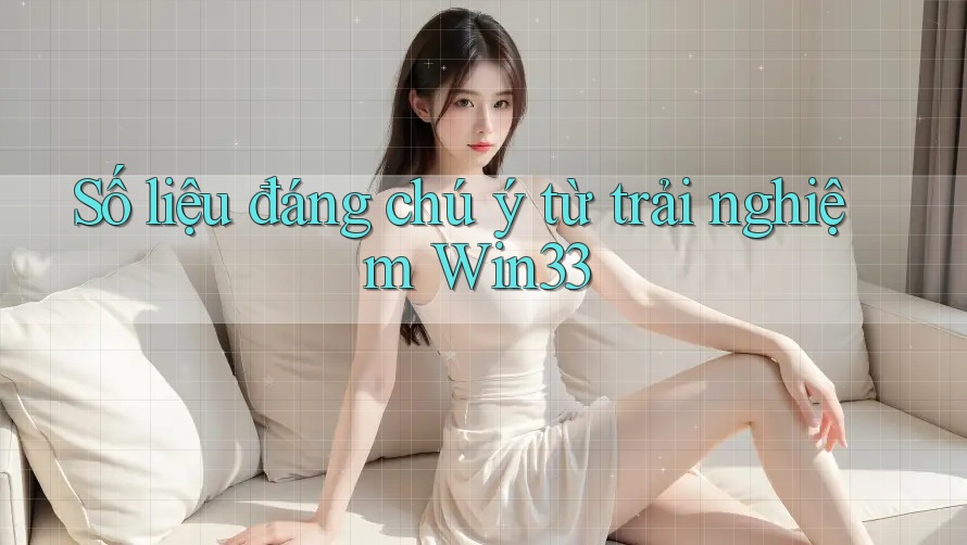 Số liệu đáng chú ý từ trải nghiệm win33