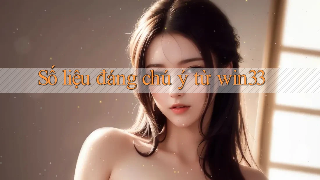 Số liệu đáng chú ý từ win33 Số liệu đáng chú ý từ win33
