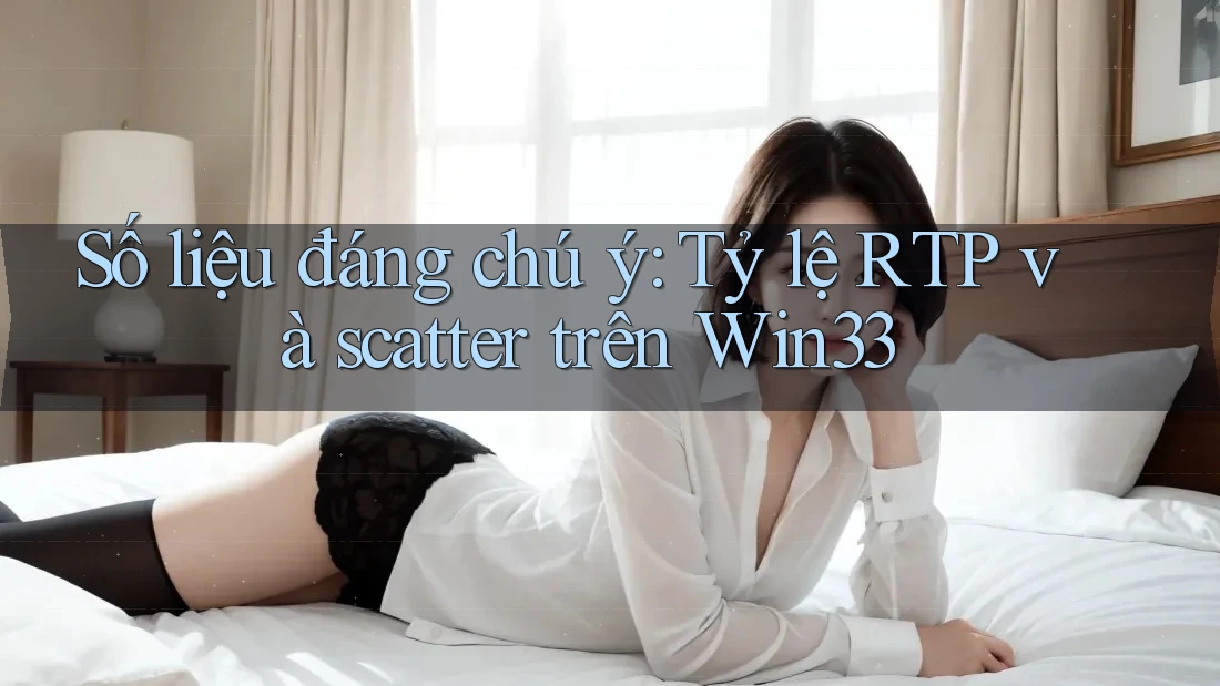 Số liệu đáng chú ý: Tỷ lệ RTP và scatter trên Win33