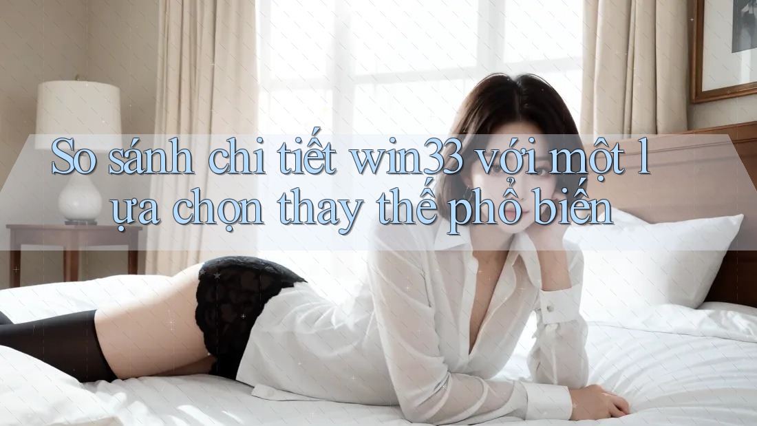 So sánh chi tiết win33 với một lựa chọn thay thế phổ biến So sánh chi tiết win33 với một lựa chọn thay thế phổ biến