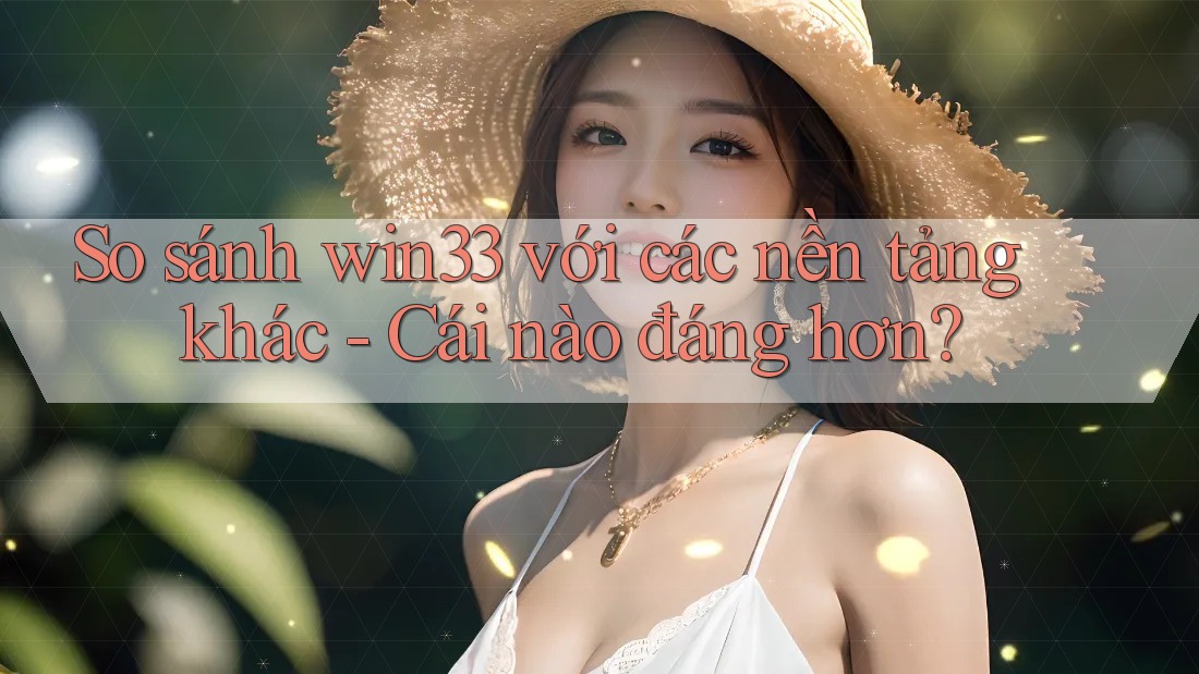So sánh win33 với các nền tảng khác - Cái nào đáng hơn? So sánh win33 với các nền tảng khác - Cái nào đáng hơn?