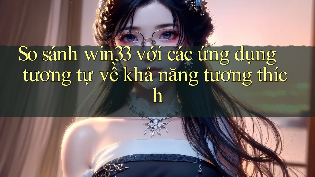So sánh win33 với các ứng dụng tương tự về khả năng tương thích So sánh win33 với các ứng dụng tương tự về khả năng tương thích