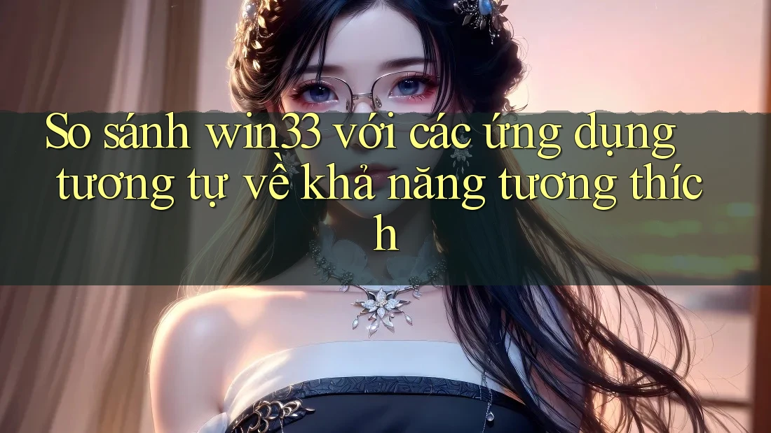 So sánh win33 với các ứng dụng tương tự về khả năng tương thích So sánh win33 với các ứng dụng tương tự về khả năng tương thích