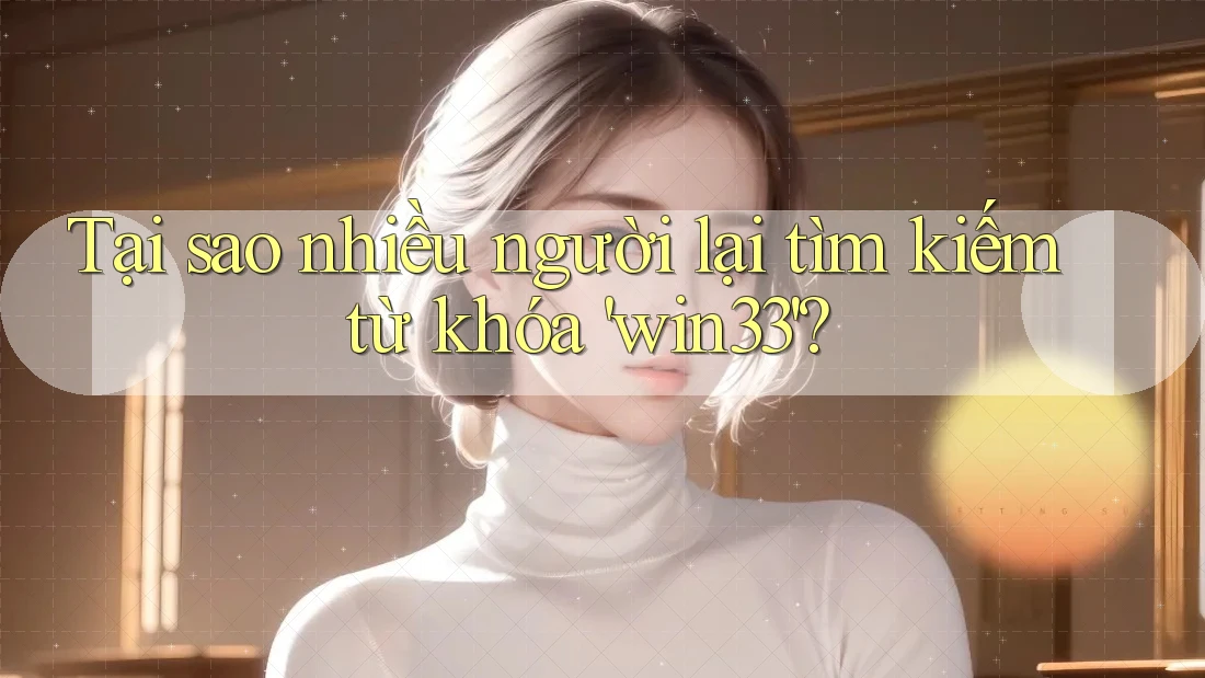 Tại sao nhiều người lại tìm kiếm từ khóa 'win33'?