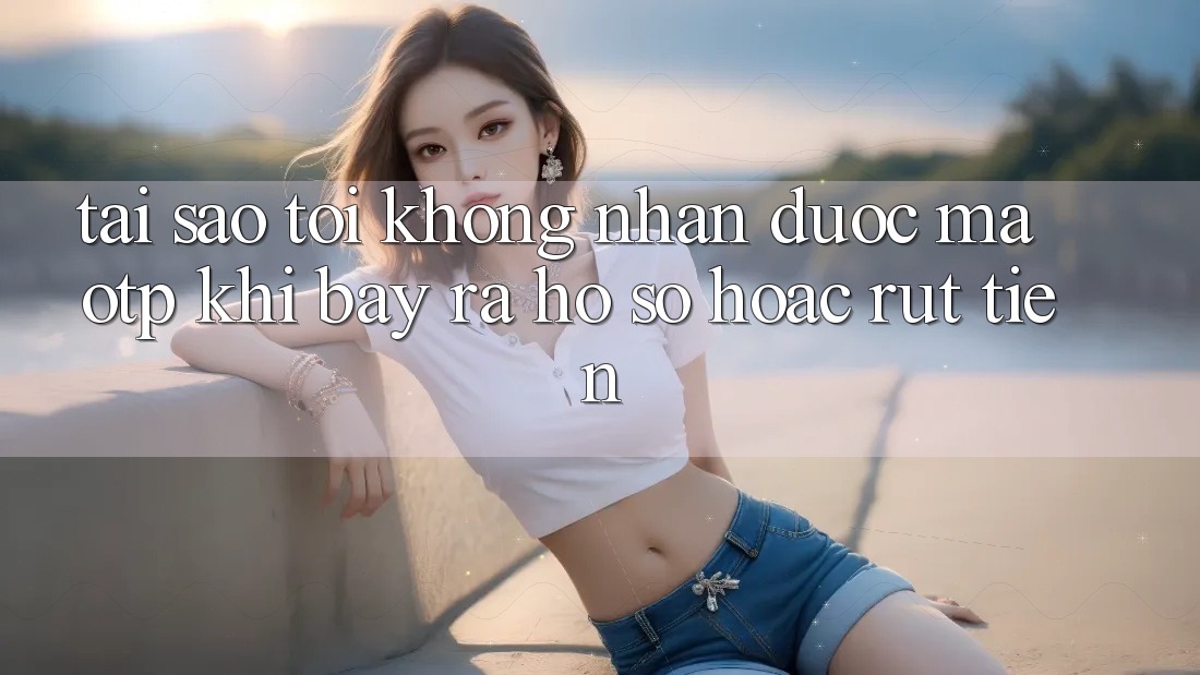 Tại sao tôi không nhận được mã OTP khi bày ra hồ sơ hoặc rút tiền?