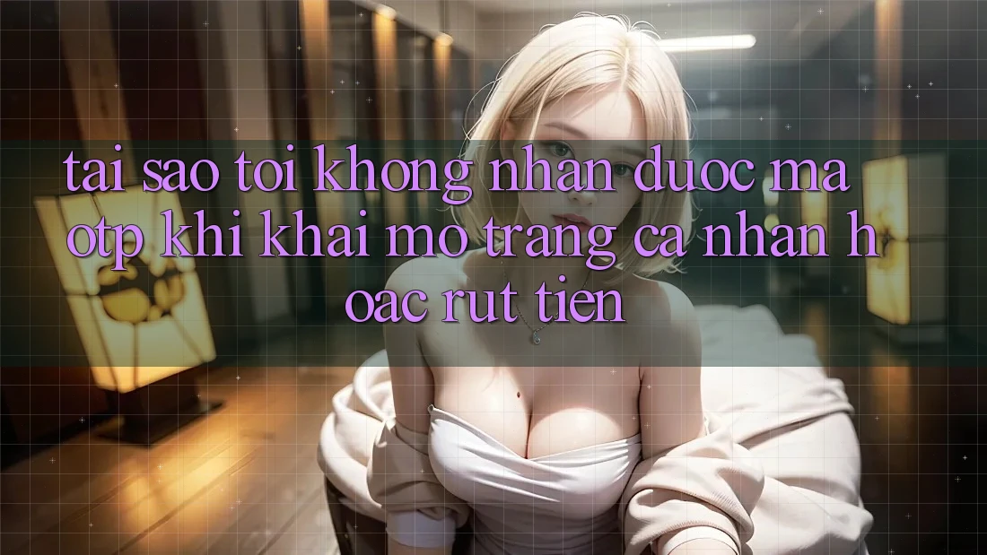 Tại sao tôi không nhận được mã OTP khi khai mở trang cá nhân hoặc rút tiền? Tại sao tôi không nhận được mã OTP khi khai mở trang cá nhân hoặc rút tiền?
