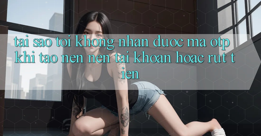 Tại sao tôi không nhận được mã OTP khi tạo nên nên tài khoản hoặc rút tiền? Tại sao tôi không nhận được mã OTP khi tạo nên nên tài khoản hoặc rút tiền?