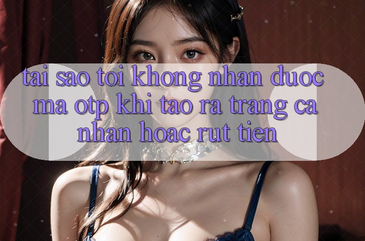 Tại sao tôi không nhận được mã OTP khi tạo ra trang cá nhân hoặc rút tiền? Tại sao tôi không nhận được mã OTP khi tạo ra trang cá nhân hoặc rút tiền?