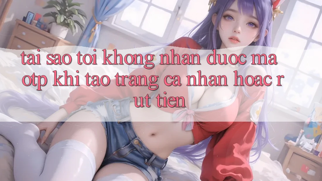 Tại sao tôi không nhận được mã OTP khi tạo trang cá nhân hoặc rút tiền?