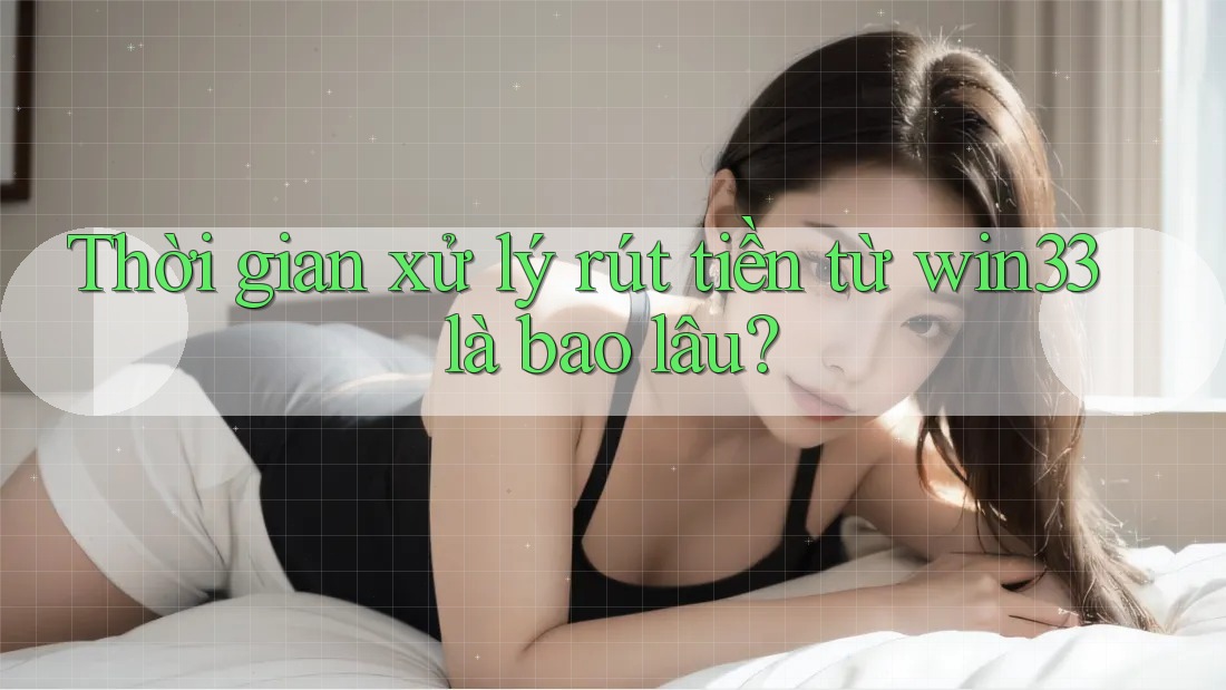 Thời gian xử lý rút tiền từ win33 là bao lâu? Thời gian xử lý rút tiền từ win33 là bao lâu?