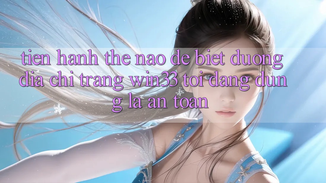 Tiến hành thế nào để biết đường địa chỉ trang Win33 tôi đang dùng là an toàn?