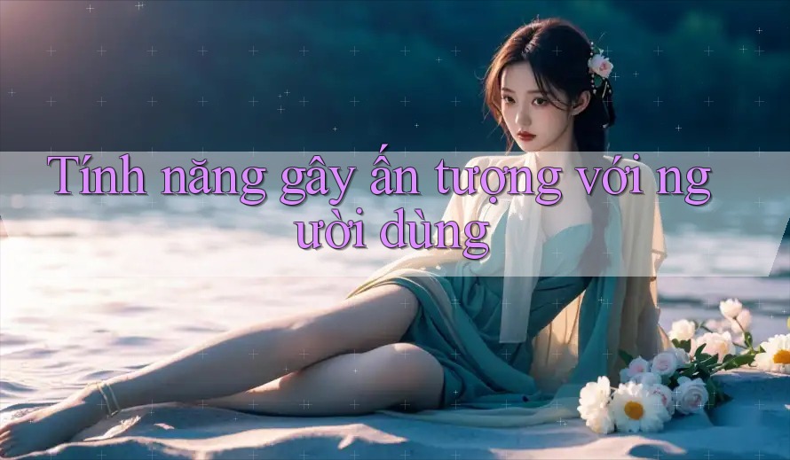 Tính năng gây ấn tượng với người dùng