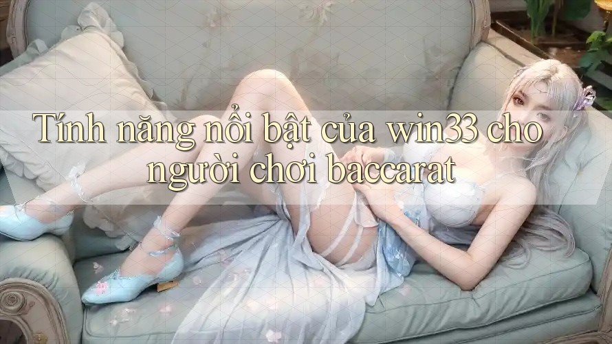 Tính năng nổi bật của win33 cho người chơi baccarat