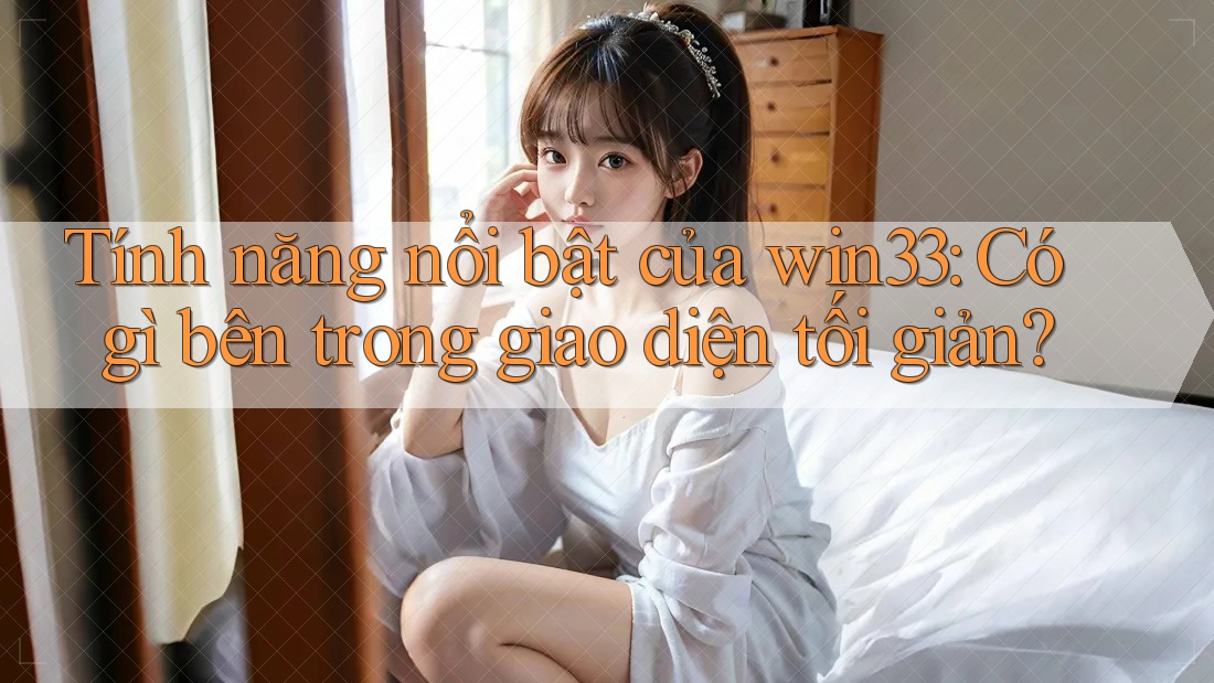 Tính năng nổi bật của win33: Có gì bên trong giao diện tối giản?