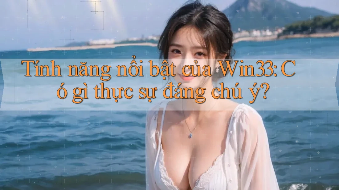 Tính năng nổi bật của Win33: Có gì thực sự đáng chú ý?