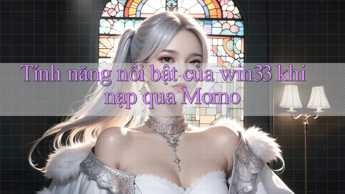 Tính năng nổi bật của win33 khi nạp qua Momo Tính năng nổi bật của win33 khi nạp qua Momo